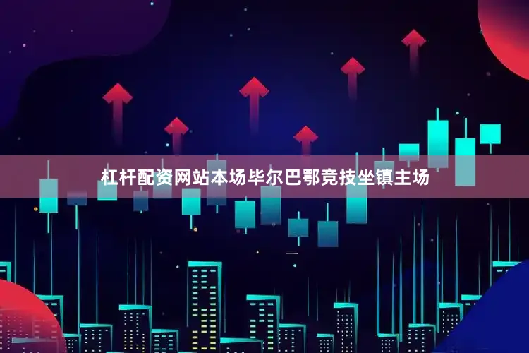 杠杆配资网站本场毕尔巴鄂竞技坐镇主场