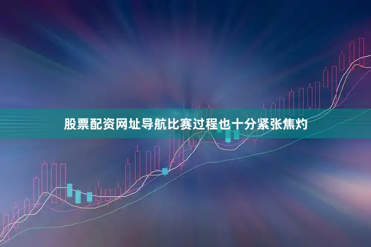 股票配资网址导航比赛过程也十分紧张焦灼