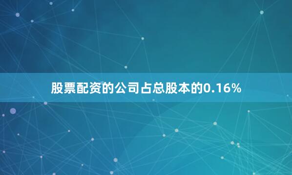 股票配资的公司占总股本的0.16%