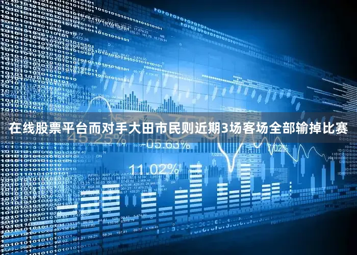 在线股票平台而对手大田市民则近期3场客场全部输掉比赛