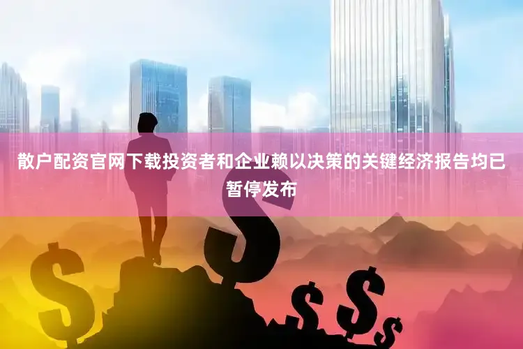 散户配资官网下载投资者和企业赖以决策的关键经济报告均已暂停发布